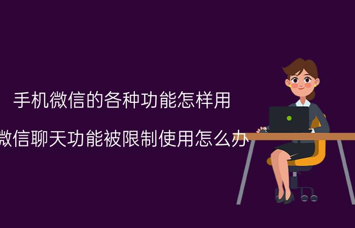 手机微信的各种功能怎样用 微信聊天功能被限制使用怎么办？